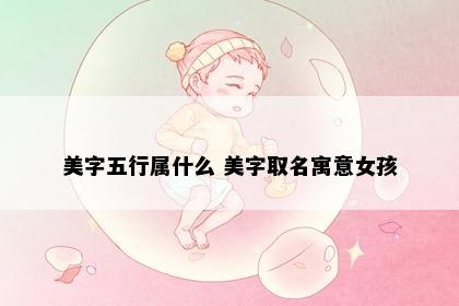 美字五行属什么 美字取名寓意女孩