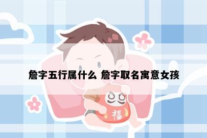 詹字五行属什么 詹字取名寓意女孩