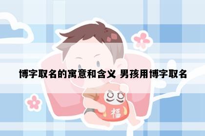 博字取名的寓意和含义 男孩用博字取名