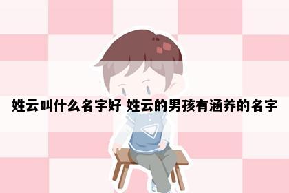 姓云叫什么名字好 姓云的男孩有涵养的名字