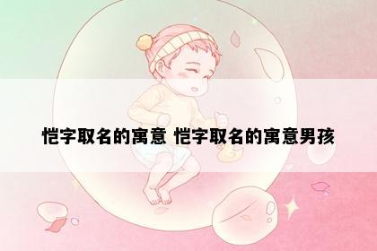 恺字取名的寓意 恺字取名的寓意男孩