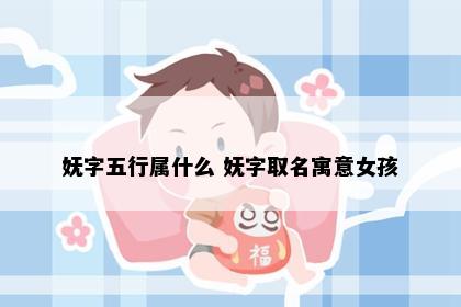 妩字五行属什么 妩字取名寓意女孩