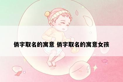 俏字取名的寓意 俏字取名的寓意女孩