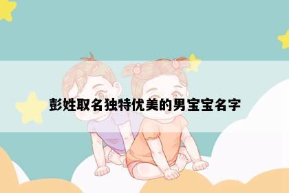 彭姓取名独特优美的男宝宝名字