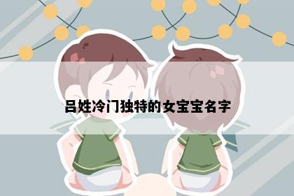 吕姓冷门独特的女宝宝名字