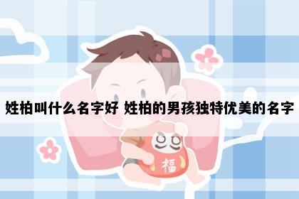 姓柏叫什么名字好 姓柏的男孩独特优美的名字