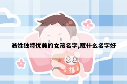 翁姓独特优美的女孩名字,取什么名字好