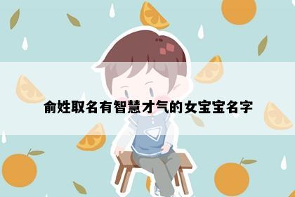 俞姓取名有智慧才气的女宝宝名字