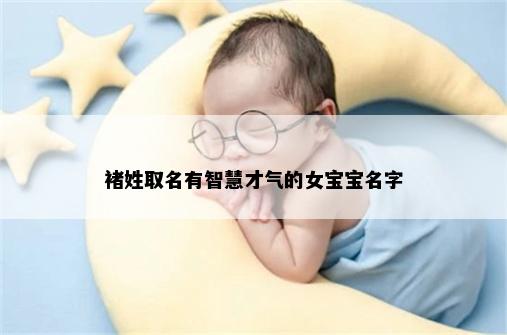 褚姓取名有智慧才气的女宝宝名字