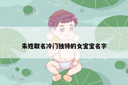 朱姓取名冷门独特的女宝宝名字